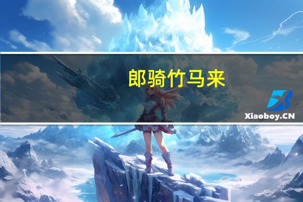 郎骑竹马来,绕床弄青梅是什么意思