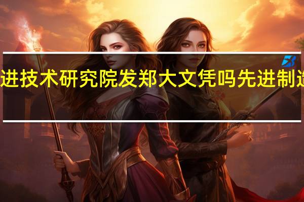 郑大先进技术研究院发郑大文凭吗 先进制造技术研究所