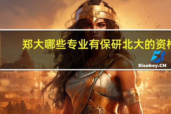 郑大哪些专业有保研北大的资格