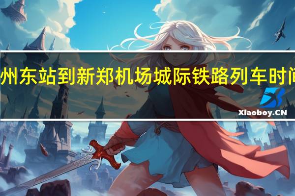 郑州东站到新郑机场城际铁路 列车时间表最新