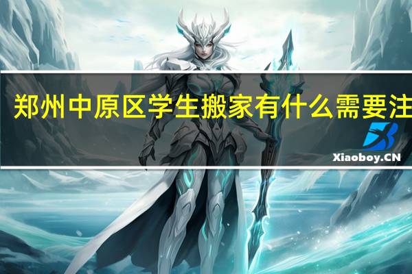 郑州中原区学生搬家有什么需要注意的