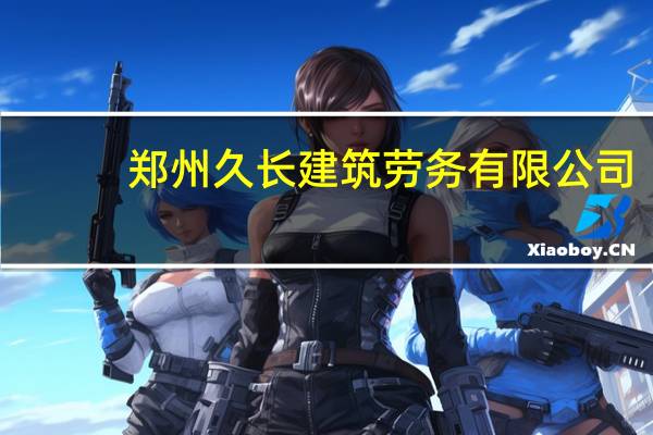 郑州久长建筑劳务有限公司