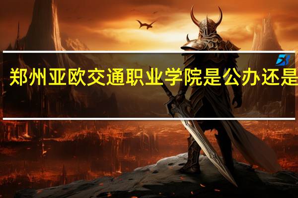 郑州亚欧交通职业学院是公办还是民办