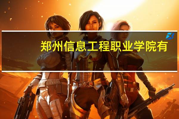 郑州信息工程职业学院有