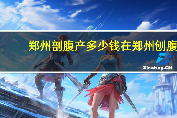 郑州剖腹产多少钱 在郑州刨腹产生孩子,花费一万六,算贵吗