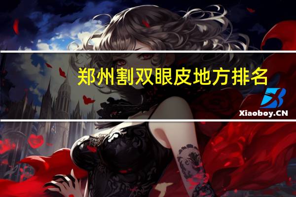 郑州割双眼皮地方排名，郑州做双眼皮哪家医院最专业最好