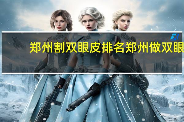 郑州割双眼皮排名 郑州做双眼皮哪家医院最专业最好