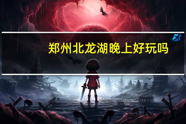 郑州北龙湖晚上好玩吗
