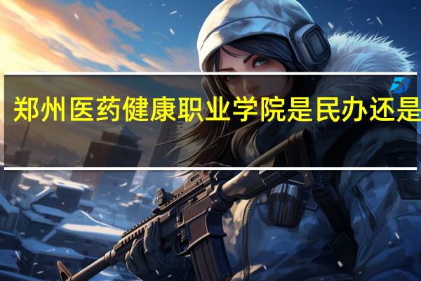 郑州医药健康职业学院是民办还是公办