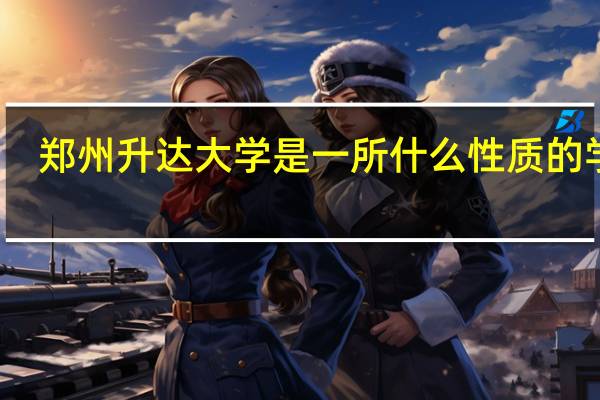 郑州升达大学是一所什么性质的学校