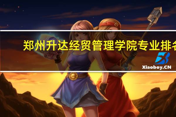 郑州升达经贸管理学院专业排名