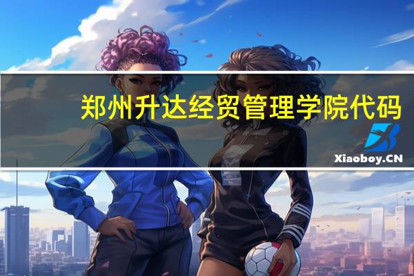 郑州升达经贸管理学院代码
