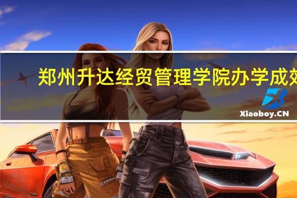 郑州升达经贸管理学院办学成效