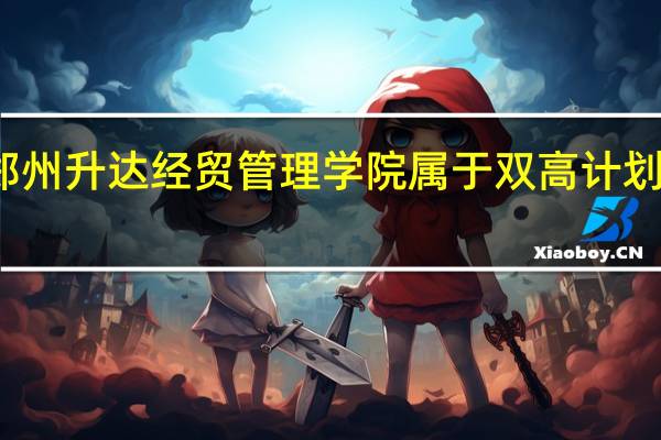 郑州升达经贸管理学院属于双高计划院校吗