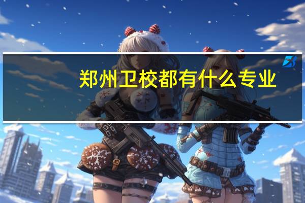 郑州卫校都有什么专业？