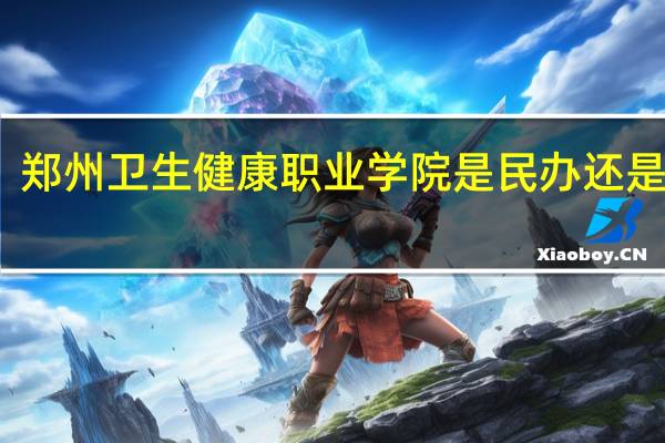 郑州卫生健康职业学院是民办还是公办