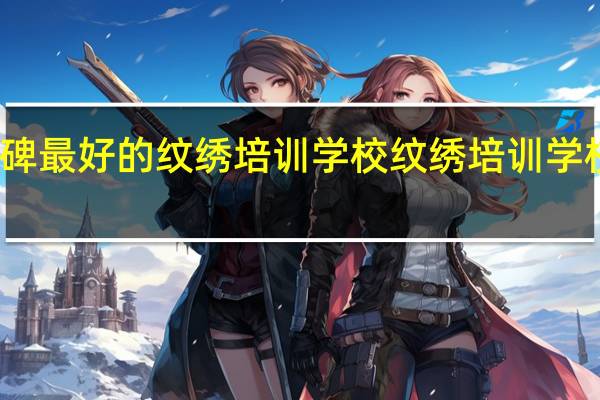 郑州口碑最好的纹绣培训学校 纹绣培训学校哪家比较好