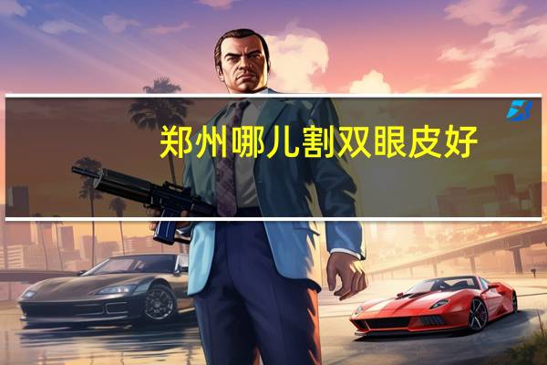 郑州哪儿割双眼皮好，郑州哪家医院做双眼皮好