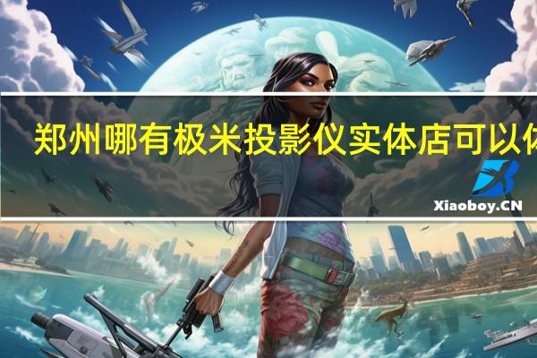郑州哪有极米投影仪实体店可以体验