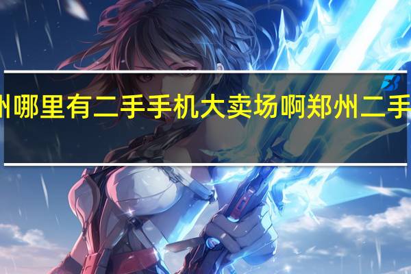 郑州哪里有二手手机大卖场啊 郑州二手办公家具