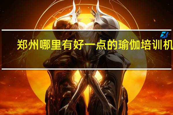 郑州哪里有好一点的瑜伽培训机构