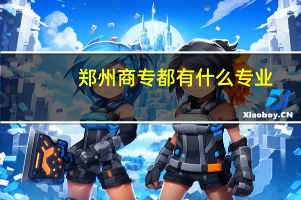 郑州商专都有什么专业