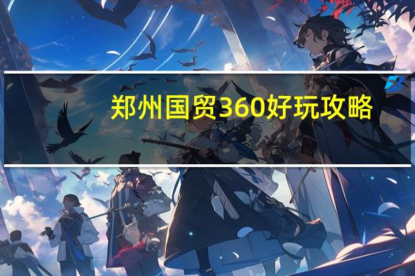 郑州国贸360好玩攻略