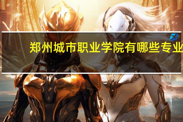 郑州城市职业学院有哪些专业