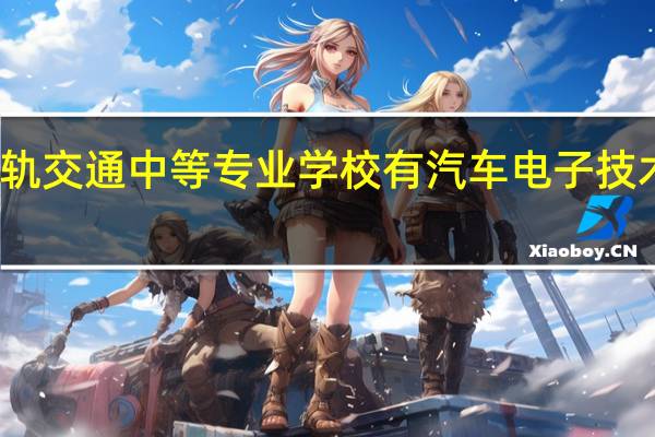 郑州城轨交通中等专业学校有汽车电子技术应用专业吗