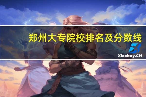 郑州大专院校排名及分数线