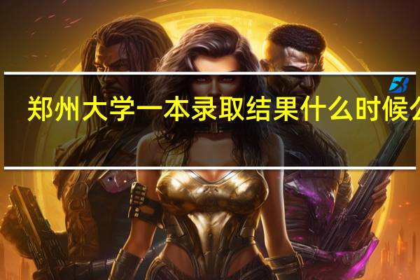 郑州大学一本录取结果什么时候公布