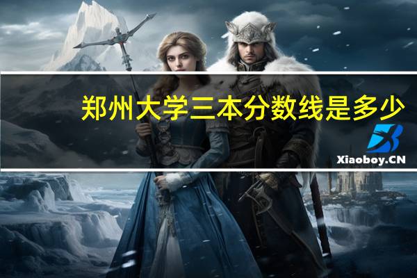 郑州大学三本分数线是多少