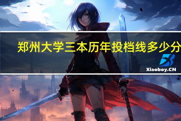 郑州大学三本历年投档线多少分啊