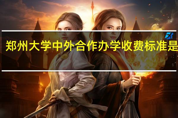 郑州大学中外合作办学收费标准是多少