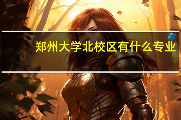 郑州大学北校区有什么专业