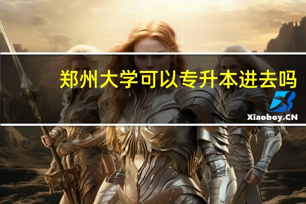 郑州大学可以专升本进去吗