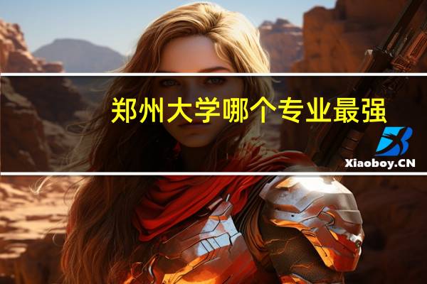郑州大学哪个专业最强