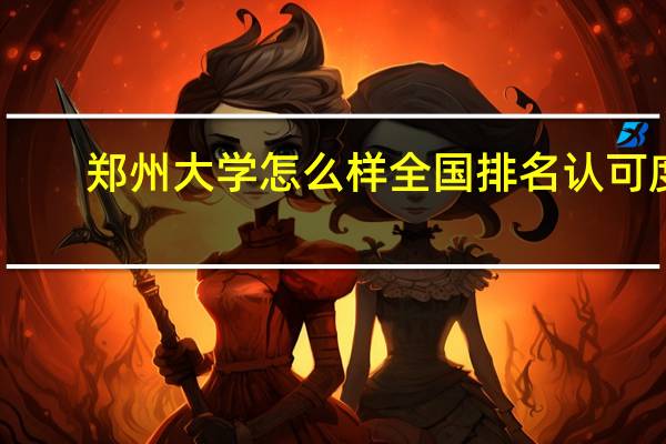 郑州大学怎么样全国排名认可度