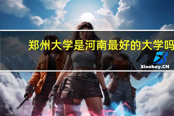 郑州大学是河南最好的大学吗