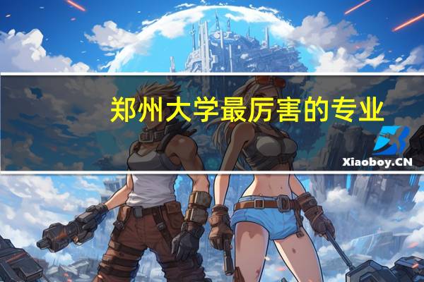 郑州大学最厉害的专业