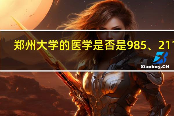 郑州大学的医学是否是985、211呢