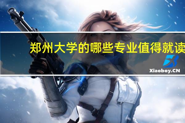 郑州大学的哪些专业值得就读