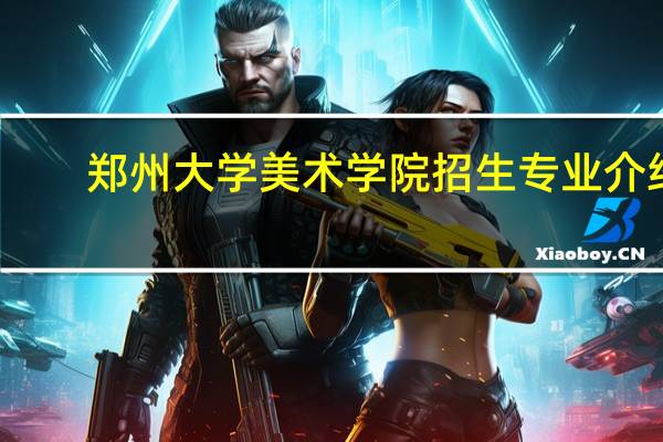 郑州大学美术学院招生专业介绍