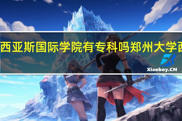 郑州大学西亚斯国际学院有专科吗 郑州大学西亚斯国际学院