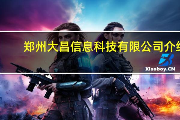 郑州大昌信息科技有限公司介绍