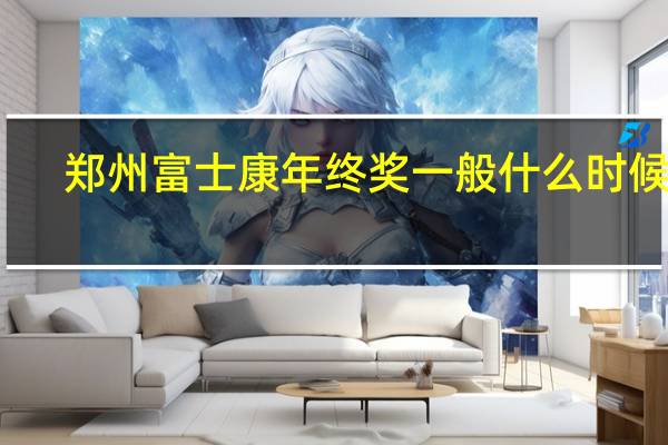 郑州富士康年终奖一般什么时候发（郑州富士康年终奖）