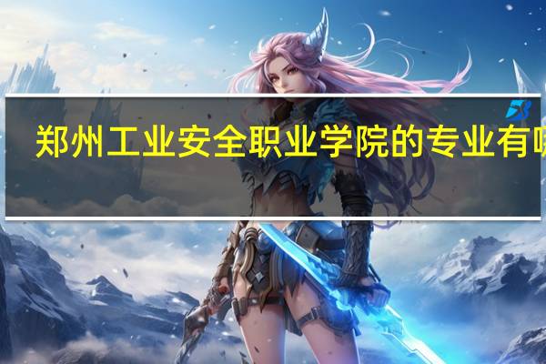 郑州工业安全职业学院的专业有哪些