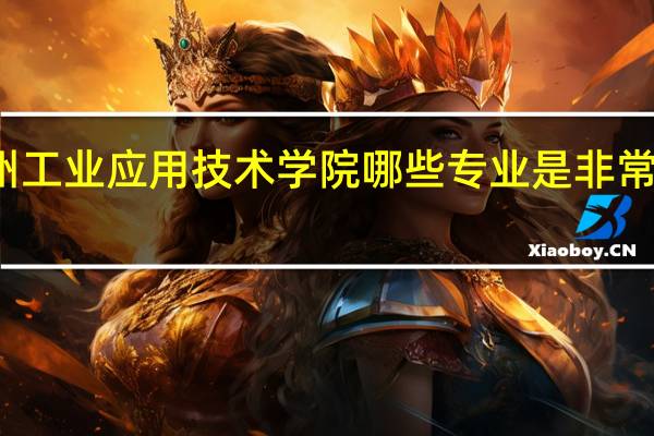 郑州工业应用技术学院哪些专业是非常受欢迎的