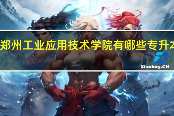 郑州工业应用技术学院有哪些专升本专业