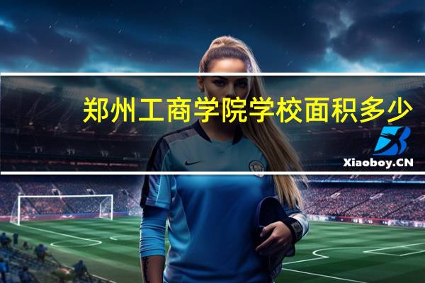 郑州工商学院学校面积多少